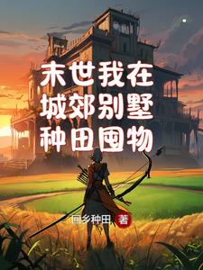 末世我在城郊别墅种田囤物末世我在城郊别墅种田囤物
