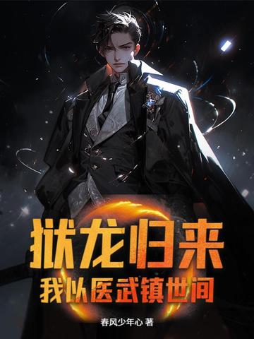 狱龙归来，我以医武镇世间狱龙归来，我以医武镇世间
